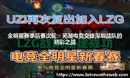 全明星赛季后赛次轮：芜湖电竞交锋深圳战队的精彩之战