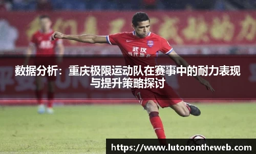 数据分析：重庆极限运动队在赛事中的耐力表现与提升策略探讨
