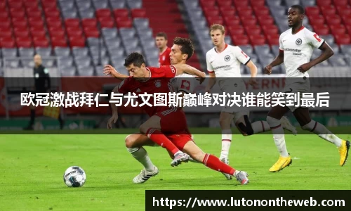 欧冠激战拜仁与尤文图斯巅峰对决谁能笑到最后